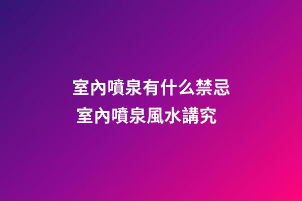 室內噴泉有什么禁忌 室內噴泉風水講究